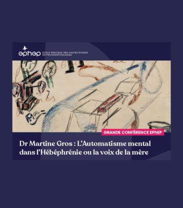 Grande conférence EPhEP - Dr Martine Gros : L’Automatisme mental dans l’Hébéphrénie ou la voix de la mère